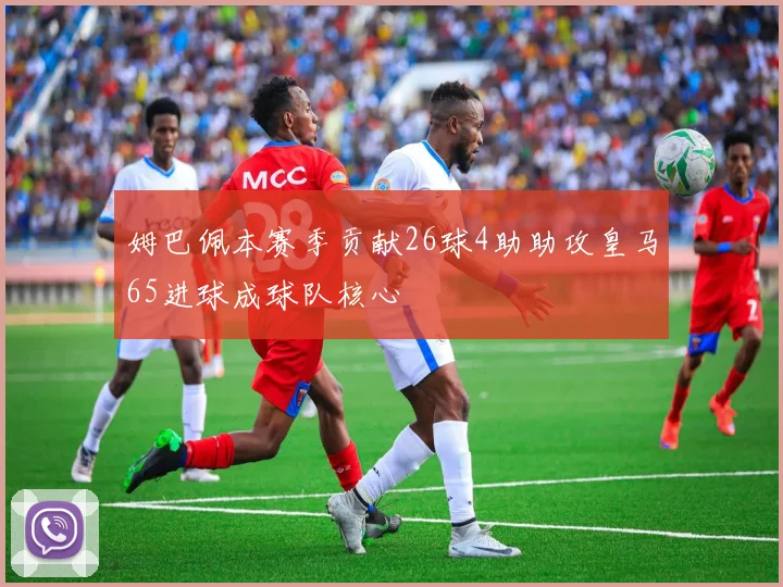 姆巴佩本赛季贡献26球4助助攻皇马65进球成球队核心