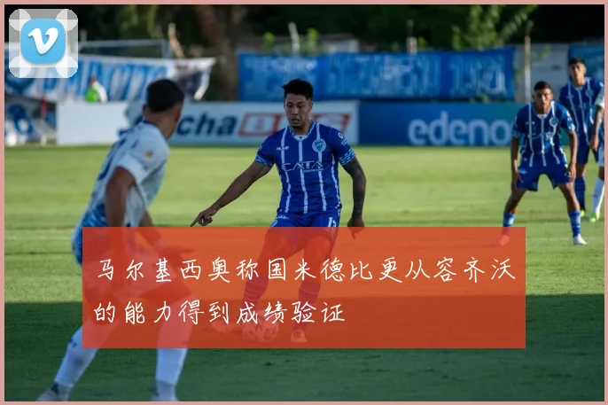 马尔基西奥称国米德比更从容齐沃的能力得到成绩验证