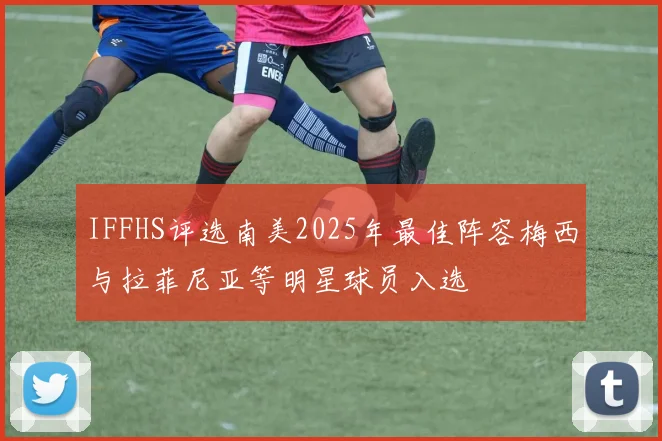 IFFHS评选南美2025年最佳阵容梅西与拉菲尼亚等明星球员入选