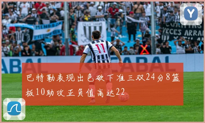 巴特勒表现出色砍下准三双24分8篮板10助攻正负值高达22