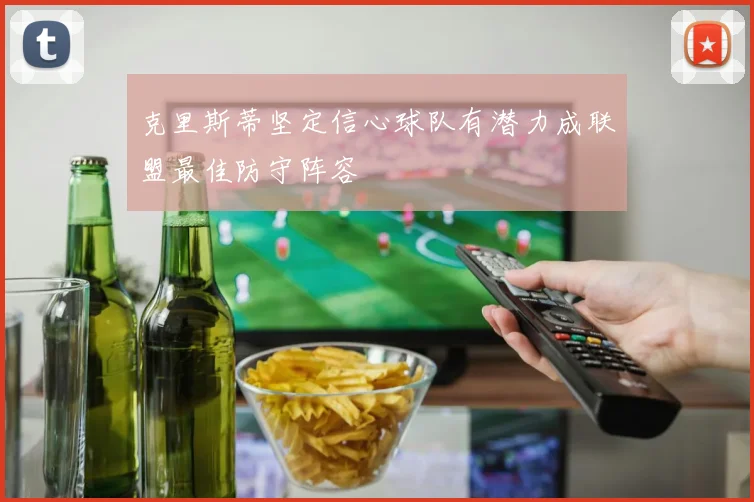 克里斯蒂坚定信心球队有潜力成联盟最佳防守阵容