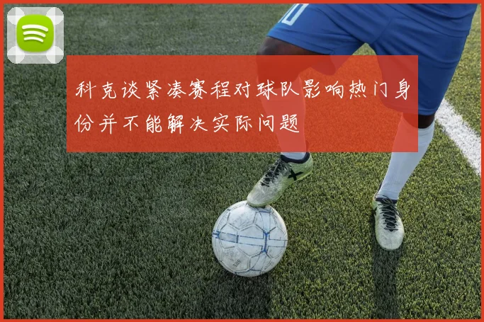 科克谈紧凑赛程对球队影响热门身份并不能解决实际问题