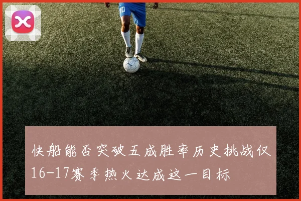 快船能否突破五成胜率历史挑战仅16-17赛季热火达成这一目标