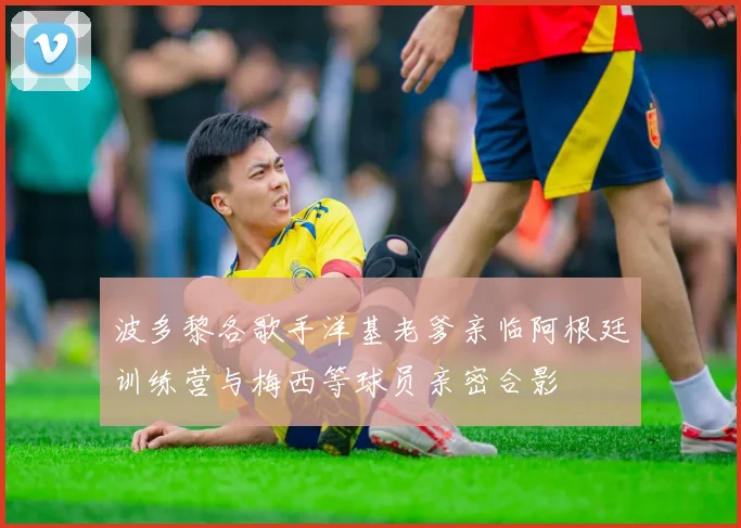 波多黎各歌手洋基老爹亲临阿根廷训练营与梅西等球员亲密合影