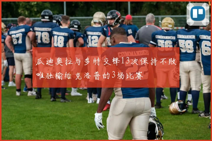 瓜迪奥拉与多特交锋13次保持不败唯独输给克洛普的3场比赛