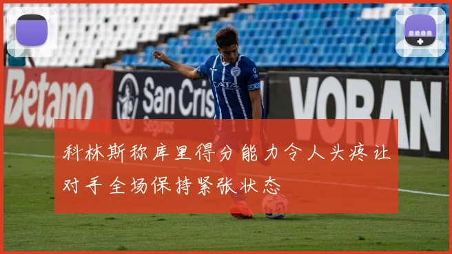 科林斯称库里得分能力令人头疼让对手全场保持紧张状态
