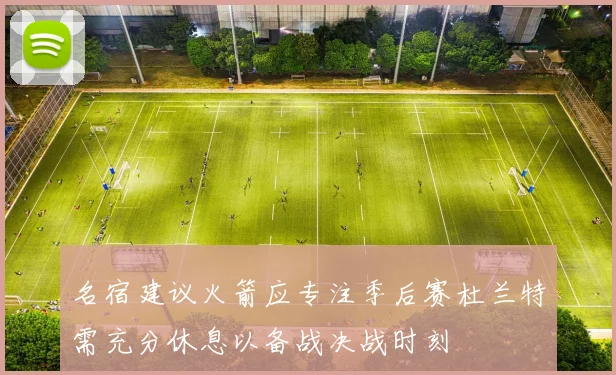 名宿建议火箭应专注季后赛杜兰特需充分休息以备战决战时刻