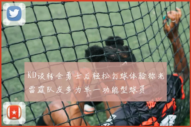 KD谈转会勇士后轻松打球体验称老雷霆队友多为单一功能型球员