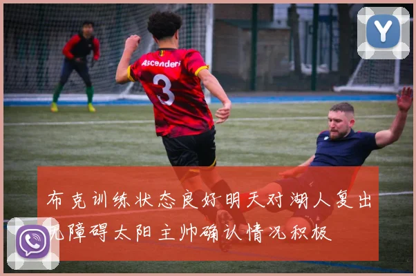 布克训练状态良好明天对湖人复出无障碍太阳主帅确认情况积极