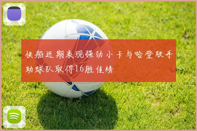 快船近期表现强劲小卡与哈登联手助球队取得16胜佳绩