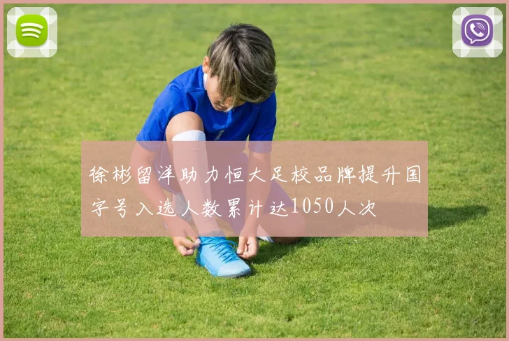 徐彬留洋助力恒大足校品牌提升国字号入选人数累计达1050人次