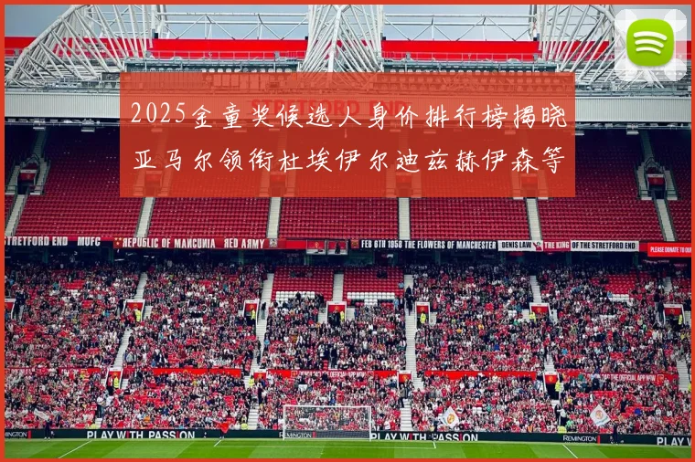 2025金童奖候选人身价排行榜揭晓亚马尔领衔杜埃伊尔迪兹赫伊森等人入围
