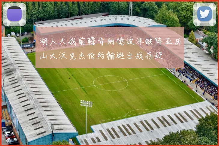 湖人大战前瞻肯纳德波津缺阵亚历山大沃克杰伦约翰逊出战存疑