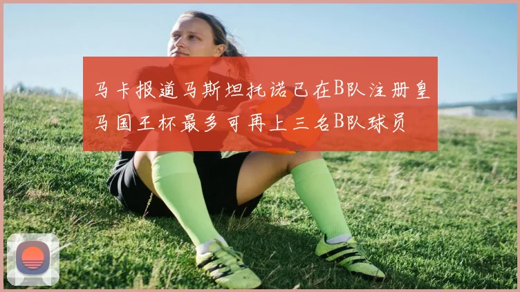 马卡报道马斯坦托诺已在B队注册皇马国王杯最多可再上三名B队球员
