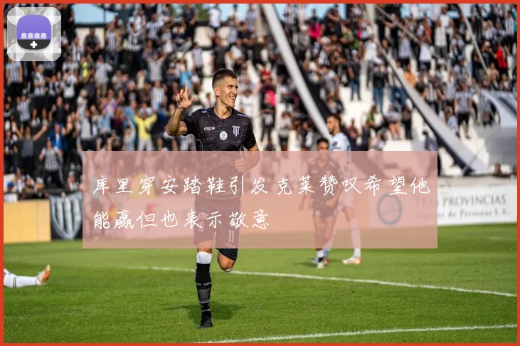 库里穿安踏鞋引发克莱赞叹希望他能赢但也表示敬意