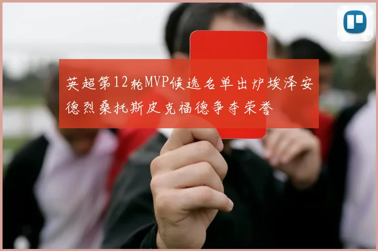英超第12轮MVP候选名单出炉埃泽安德烈桑托斯皮克福德争夺荣誉
